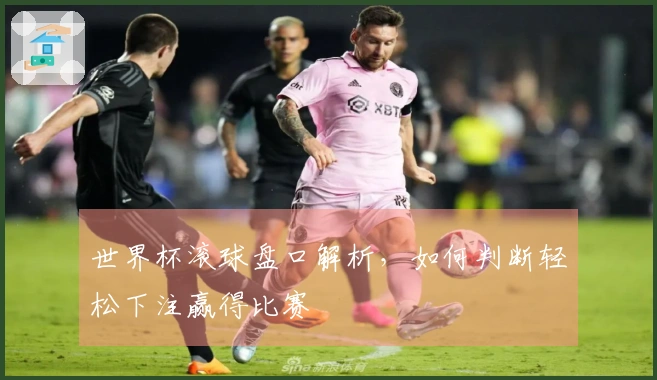世界杯滚球盘口解析，如何判断轻松下注赢得比赛