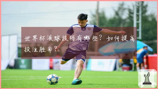 世界杯滚球技巧有哪些？如何提高投注胜率？