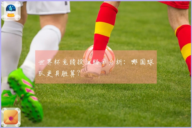 世界杯竞猜投注赔率分析：哪国球队更具胜算？