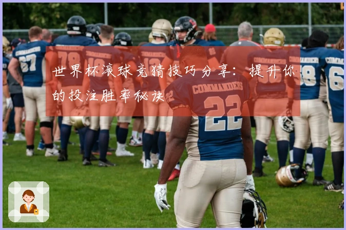 世界杯滚球竞猜技巧分享：提升你的投注胜率秘诀