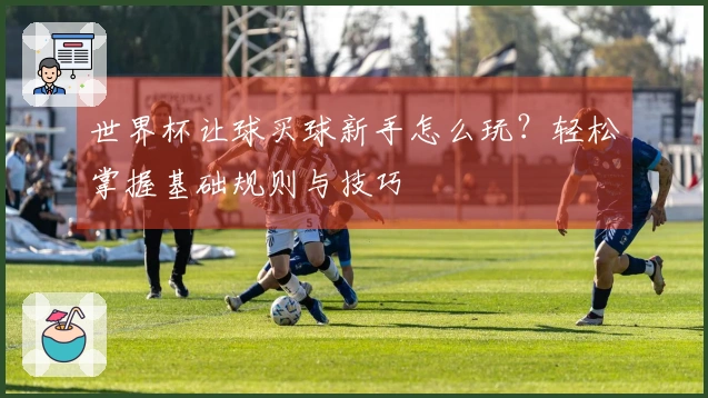 世界杯让球买球新手怎么玩？轻松掌握基础规则与技巧