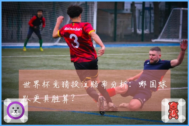 世界杯竞猜投注赔率分析：哪国球队更具胜算？