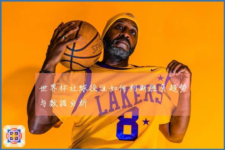 世界杯让球投注如何判断胜负趋势与数据分析