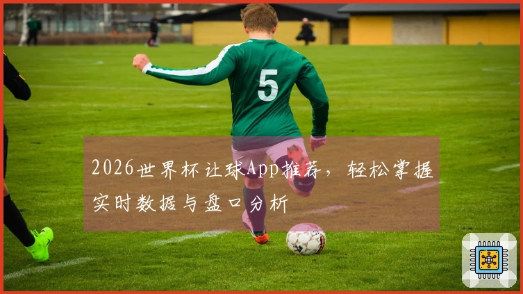 2026世界杯让球App推荐，轻松掌握实时数据与盘口分析