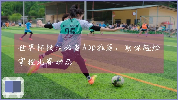 世界杯投注必备App推荐，助你轻松掌控比赛动态