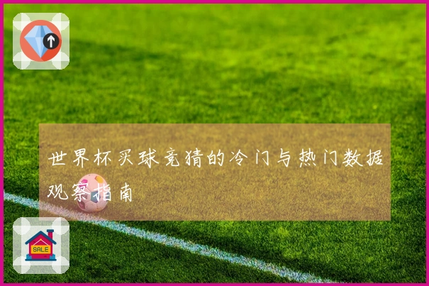 世界杯买球竞猜的冷门与热门数据观察指南